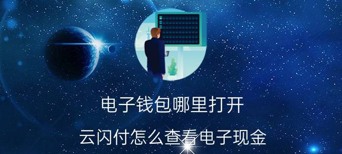 电子钱包哪里打开 云闪付怎么查看电子现金？